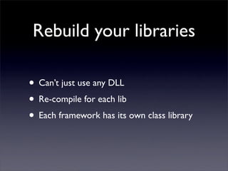 Rebuild your libraries
• Can’t just use any DLL
• Re-compile for each lib
• Each framework has its own class library
 