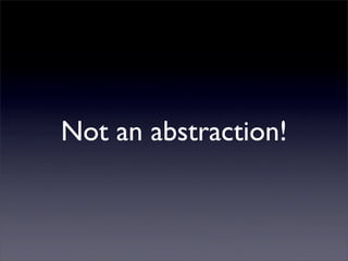 Not an abstraction!
 
