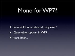 Mono for WP7?
• Look at Mono code and copy over!
• IQueryable support in WP7
• More later...
 