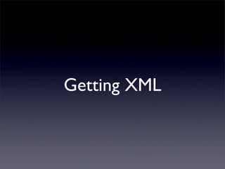 Getting XML
 