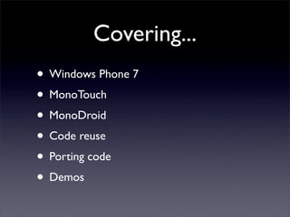 Covering...
• Windows Phone 7
• MonoTouch
• MonoDroid
• Code reuse
• Porting code
• Demos
 