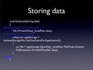 Storing data
void SaveLocal(string data)
{
#if (MonoTouch || MonoDroid)
File.WriteAllText(_localPath, data);
#elif WINDOWS...