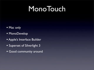 MonoTouch
• Mac only
• MonoDevelop
•Apple’s Interface Builder
• Superset of Silverlight 3
• Good community around
 