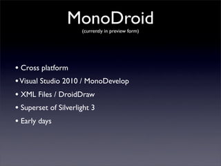 MonoDroid(currently in preview form)
• Cross platform
•Visual Studio 2010 / MonoDevelop
• XML Files / DroidDraw
• Superset...