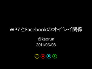 WP7とFacebookのオイシイ関係
@kaorun
2011/06/08
 