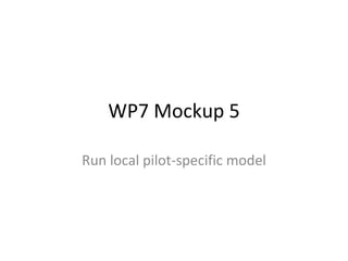 WP7 Mockup 5 Run local pilot-specific model 