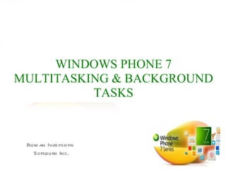 WINDOWS PHONE 7
MULTITASKING & BACKGROUND
          TASKS


 Rom an Ivasyshyn
   Softj
       ourn Inc.
 