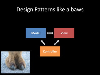 Design Patterns like a baws


     Model                View




             Controller
 