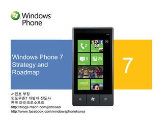 Windows Phone 7 Strategy and  Roadmap 7 서진호 부장 윈도우폰7 개발자 전도사 한국 마이크로소프트 http://blogs.msdn.com/jinhoseo http://www.facebook.com/windowsphonekorea 