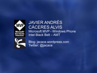 JAVIER ANDRÉS
CÁCERES ALVIS
Microsoft MVP - Windows Phone
Intel Black Belt – AMT

Blog: jacace.wordpress.com
Twitter: @jacace
 