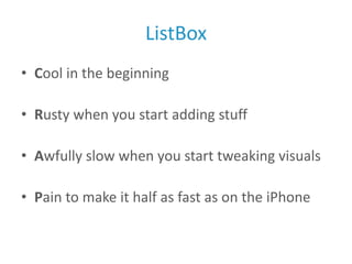 ListBox<br />Cool in the beginning<br />Rusty when you start adding stuff<br />Awfully slow when you start tweaking visual...