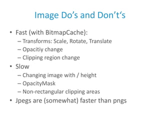 Image Do’s and Don’t‘s<br />Fast (with BitmapCache):<br />Transforms: Scale, Rotate, Translate<br />Opacitiy change<br />C...