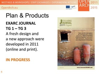 EXARC JOURNAL
TG 1 – TG 3
A fresh design and
a new approach were
developed in 2011
(online and print).
IN PROGRESS
5
Plan & Products
 