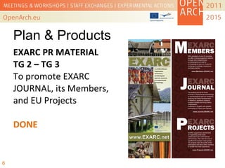 EXARC PR MATERIAL
TG 2 – TG 3
To promote EXARC
JOURNAL, its Members,
and EU Projects
DONE
6
Plan & Products
 