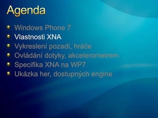 Agenda<br />Windows Phone 7<br />Vlastnosti XNA<br />Vykreslení pozadí, hráče<br />Ovládání dotyky, akcelerometrem<br />Sp...