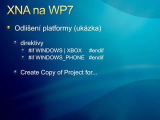 XNA na WP7<br />Odlišení platformy (ukázka)<br />direktivy<br />#if WINDOWS | XBOX     #endif<br />#if WINDOWS_PHONE   #en...