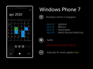 Windows Phone 7 Developer Events in Singapore April 16      sgdotnet April 20      RIAction April 22      Hackerspace April 29      iMatch Business Matching Twitter @innovativesg #wp7 #wp7sg Subscribe for email updates here 