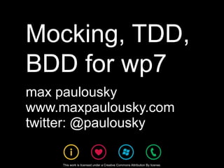 Mocking, TDD, BDD for wp7 max paulousky www.maxpaulousky.com twitter: @paulousky This work is licensed under a Creative Commons Attribution By license. 