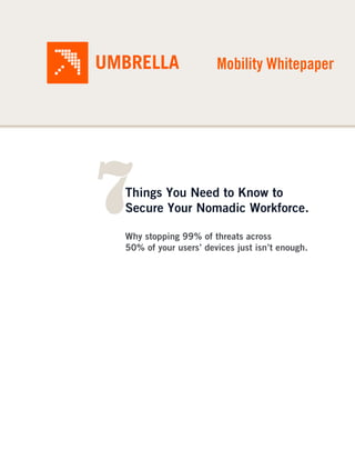 Mobility Whitepaper




7
Things You Need to Know to
Secure Your Nomadic Workforce.

Why stopping 99% of threats across
50% of your users’ devices just isn’t enough.
 