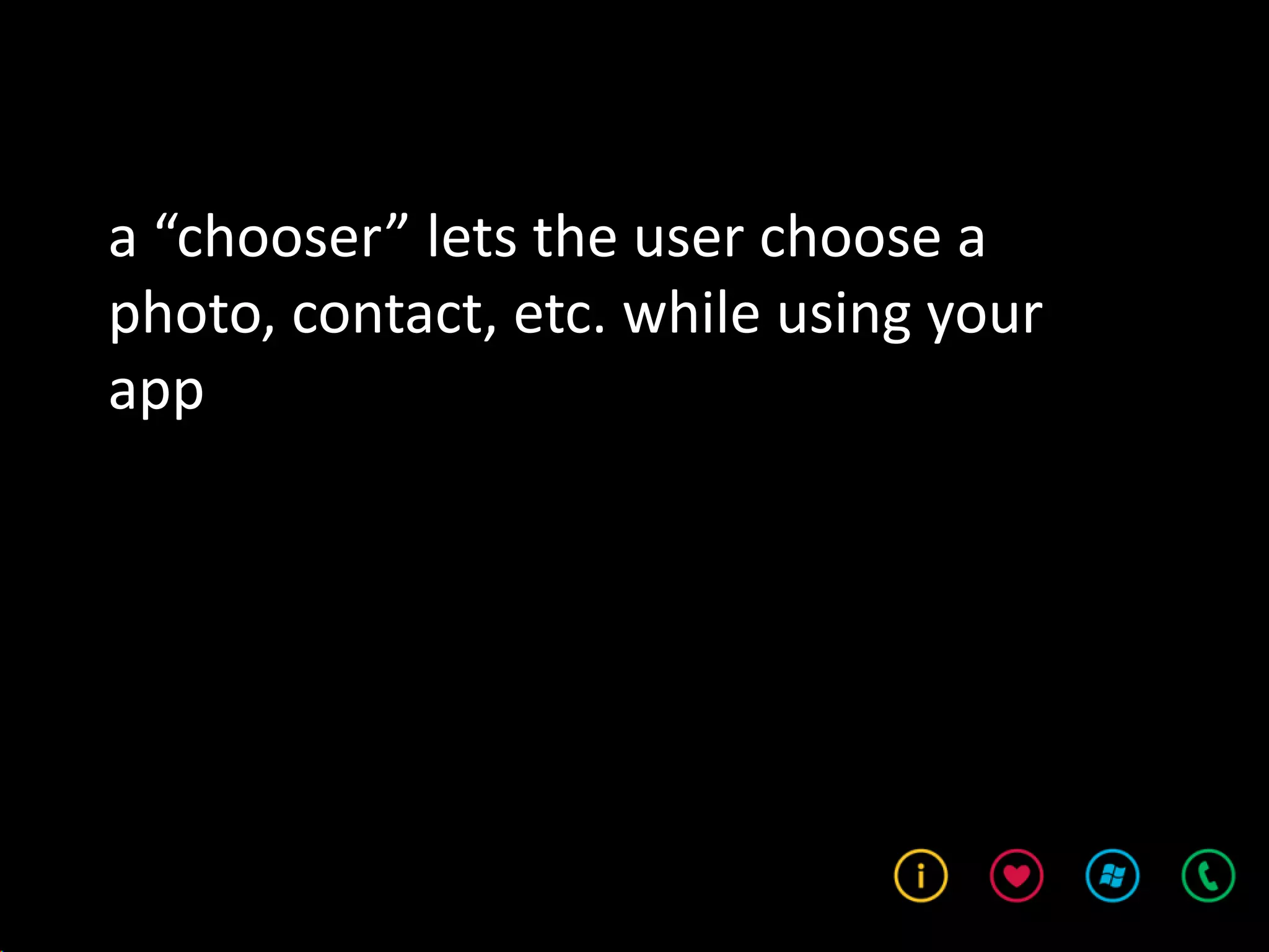 a “chooser” lets the user choose a
photo, contact, etc. while using your
app
 