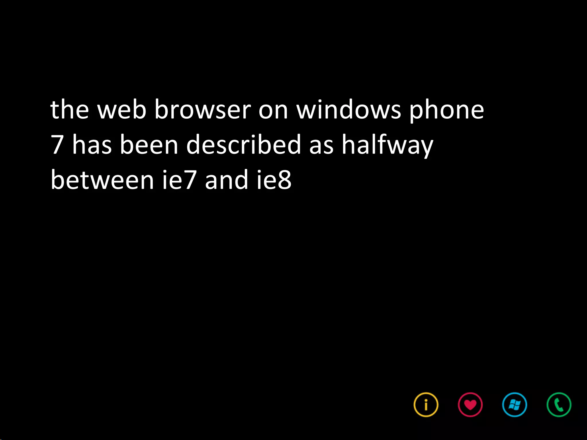 the web browser on windows phone
7 has been described as halfway
between ie7 and ie8
 