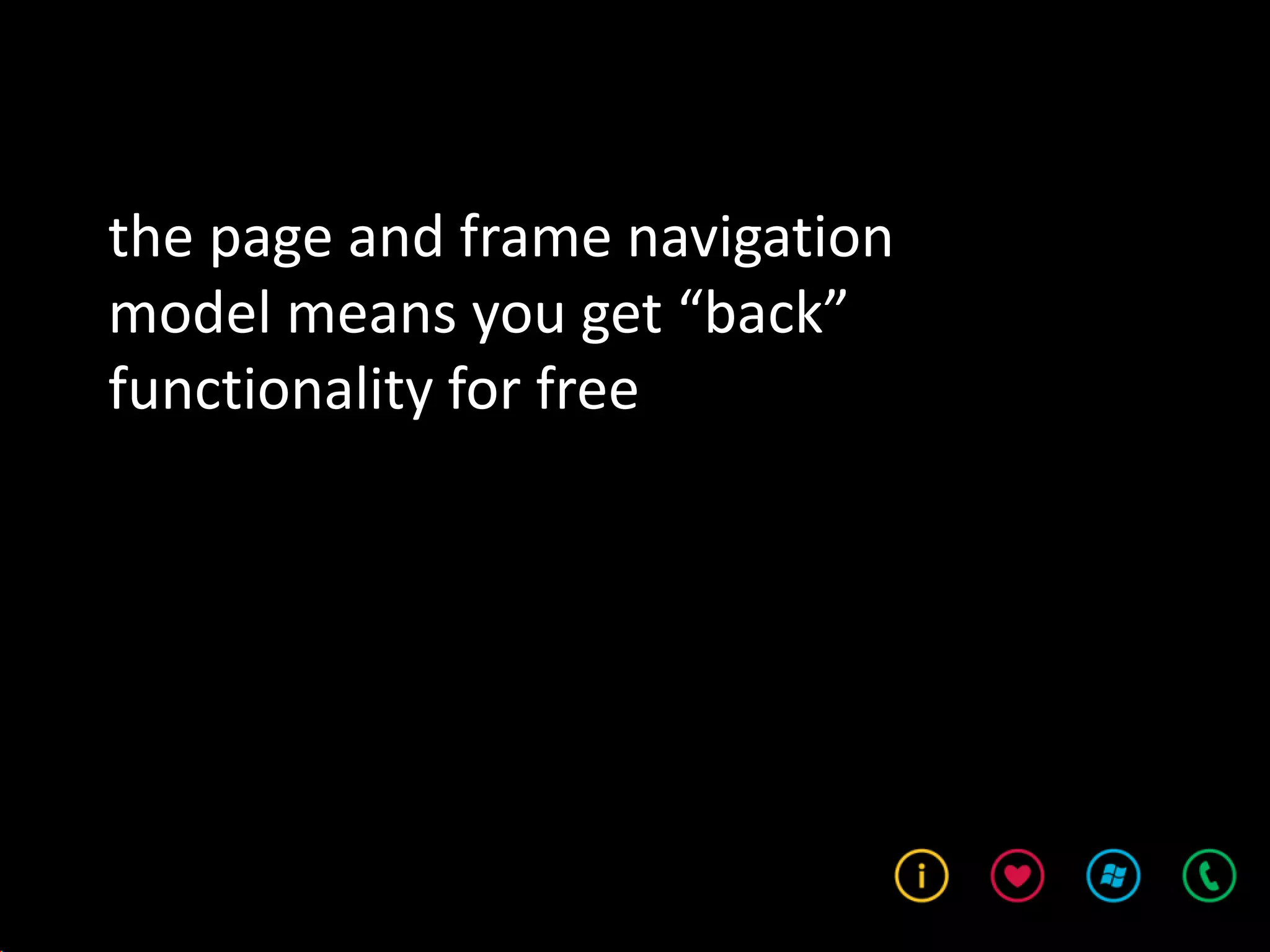 the page and frame navigation
model means you get “back”
functionality for free
 
