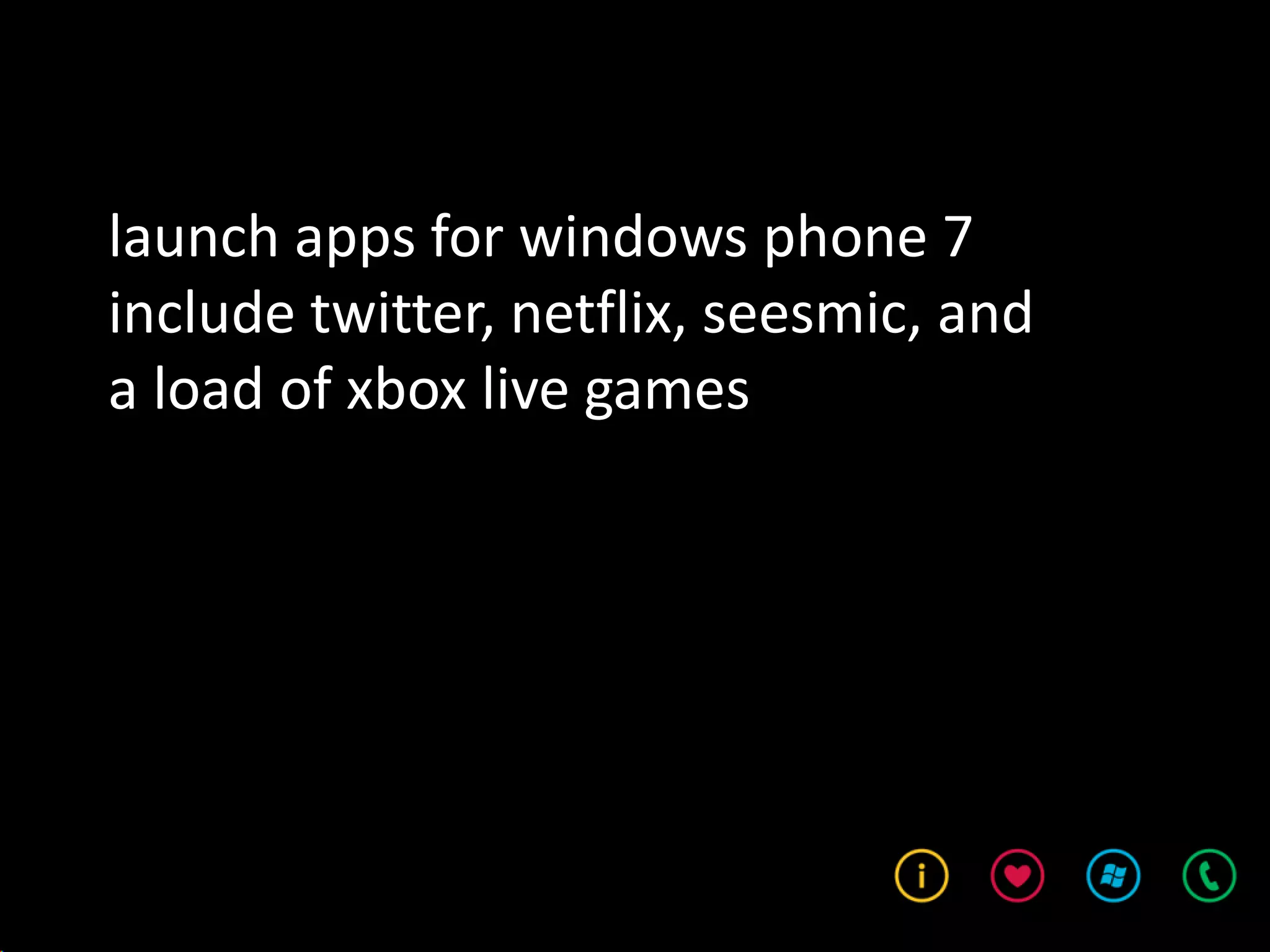 launch apps for windows phone 7
include twitter, netflix, seesmic, and
a load of xbox live games
 