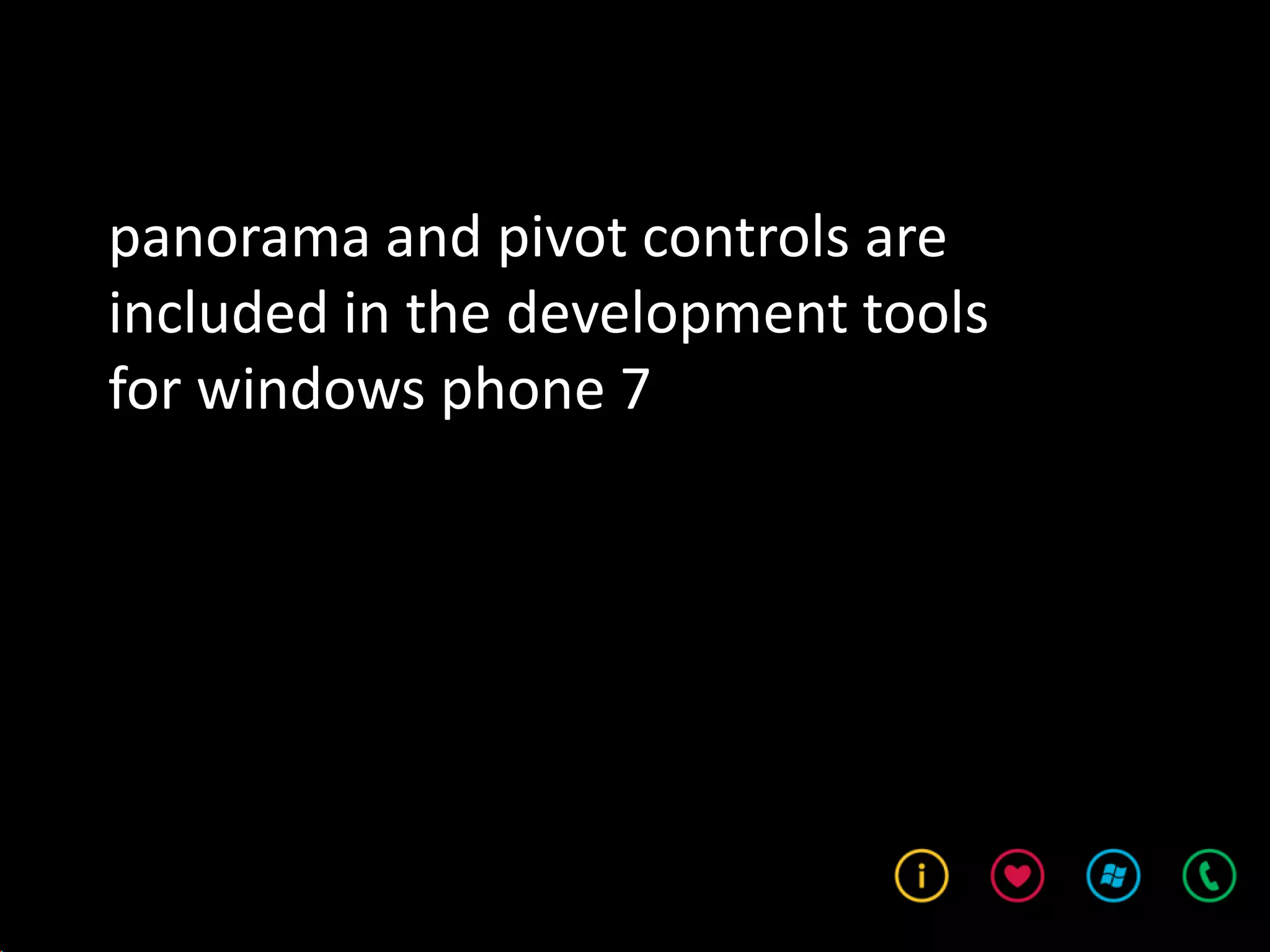 panorama and pivot controls are
included in the development tools
for windows phone 7
 