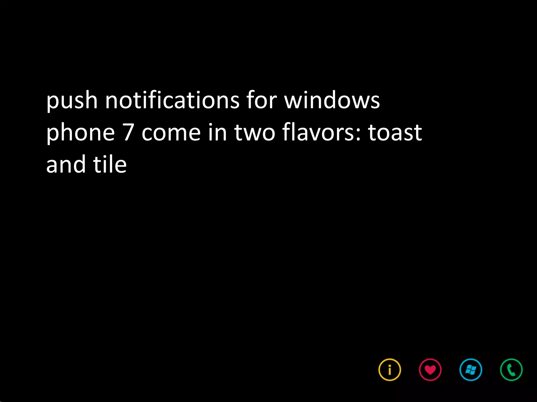 push notifications for windows
phone 7 come in two flavors: toast
and tile
 