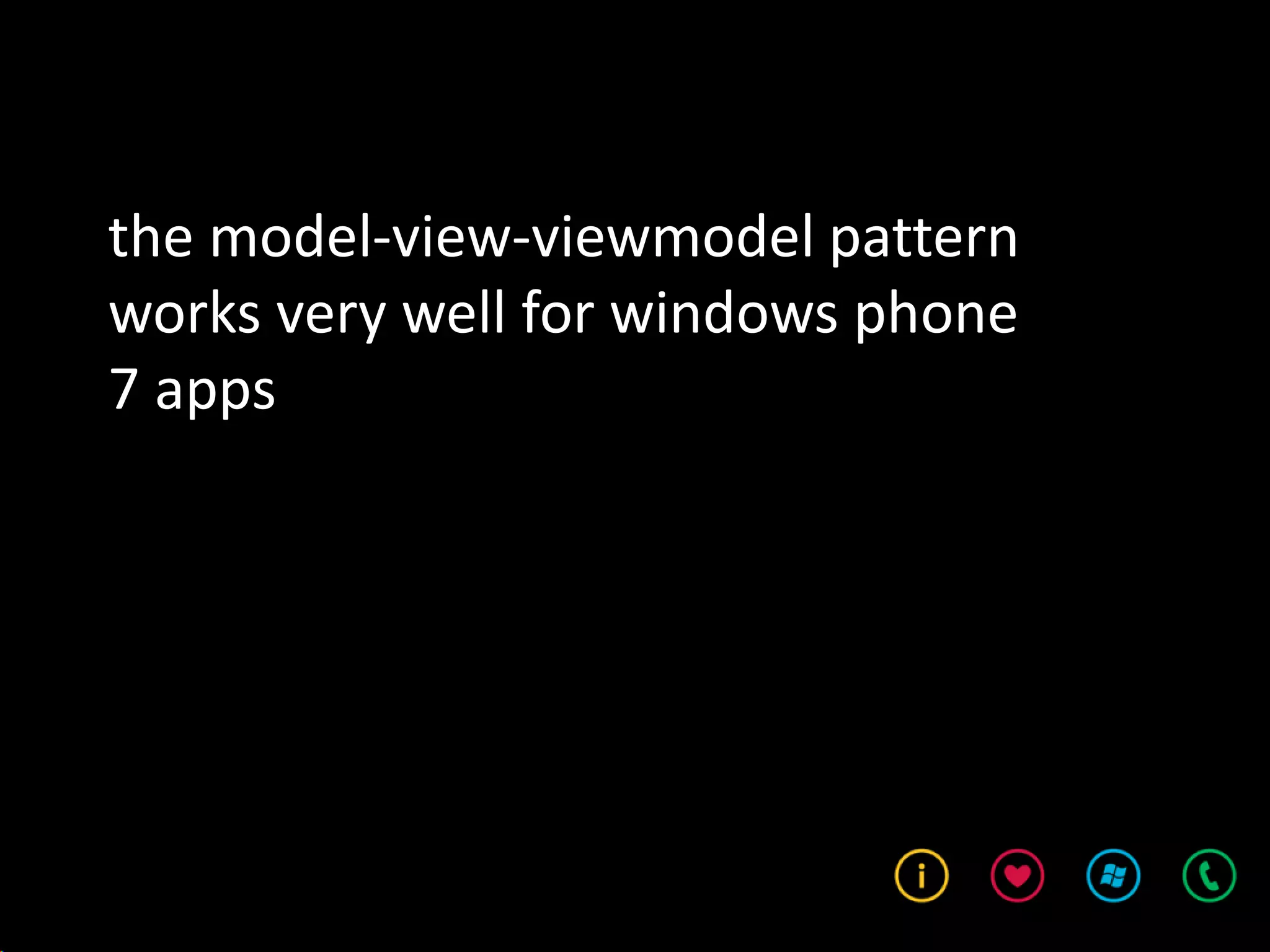 the model-view-viewmodel pattern
works very well for windows phone
7 apps
 