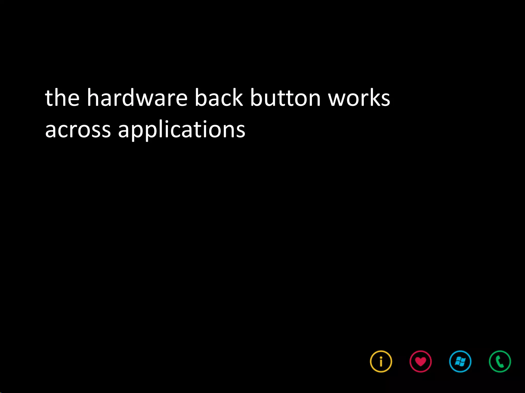 the hardware back button works
across applications
 