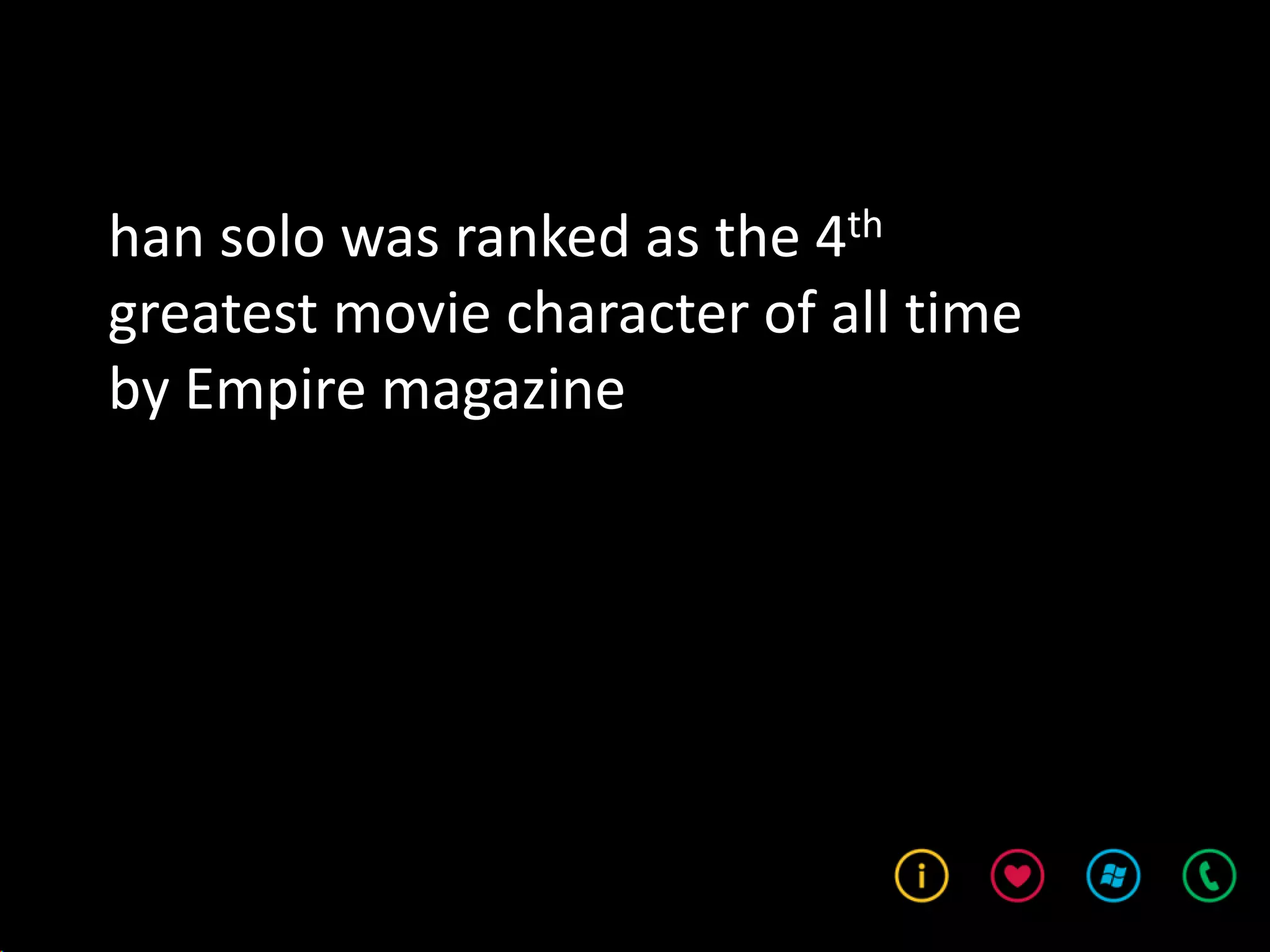 han solo was ranked as the 4th
greatest movie character of all time
by Empire magazine
 