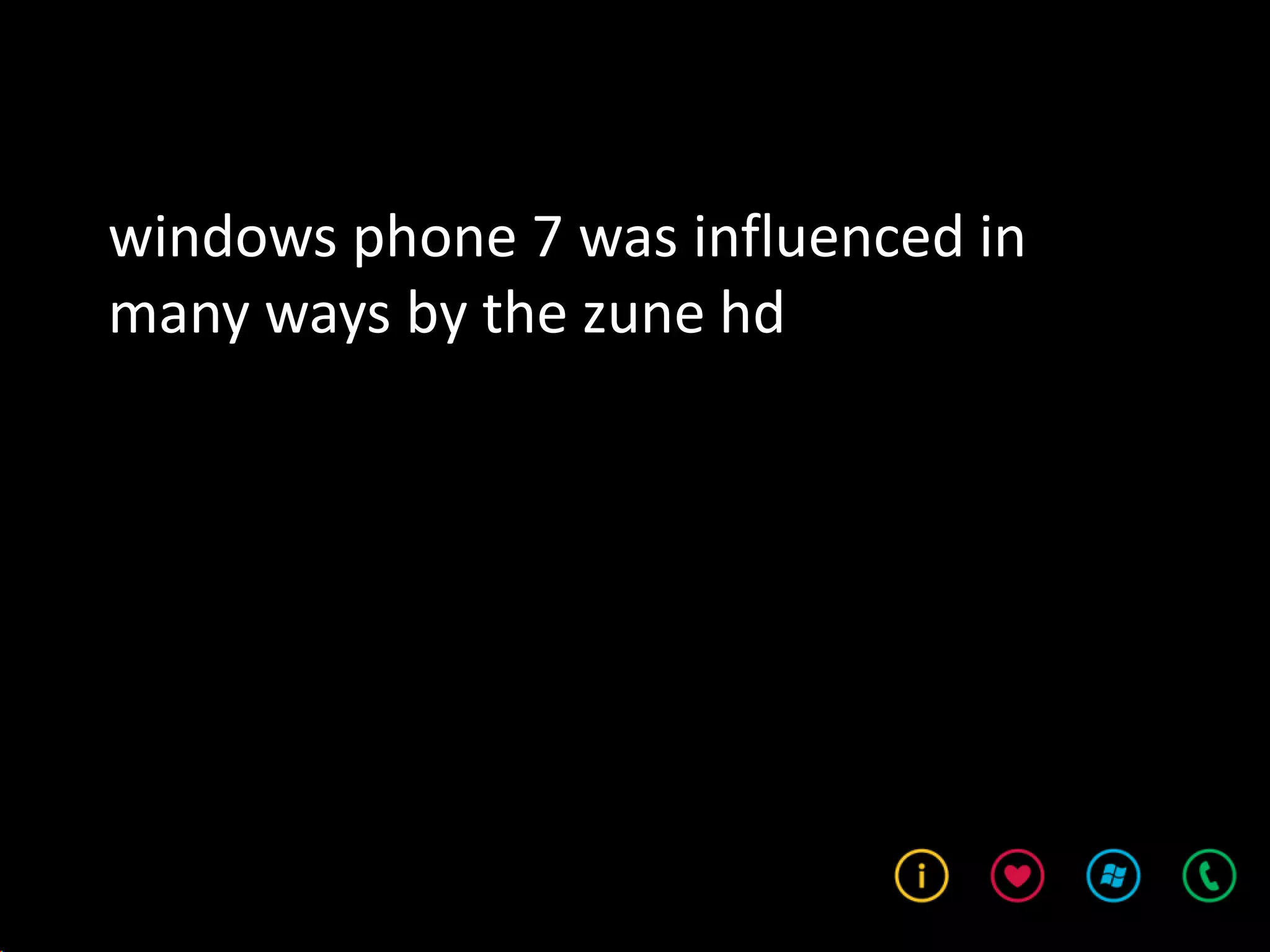 windows phone 7 was influenced in
many ways by the zune hd
 