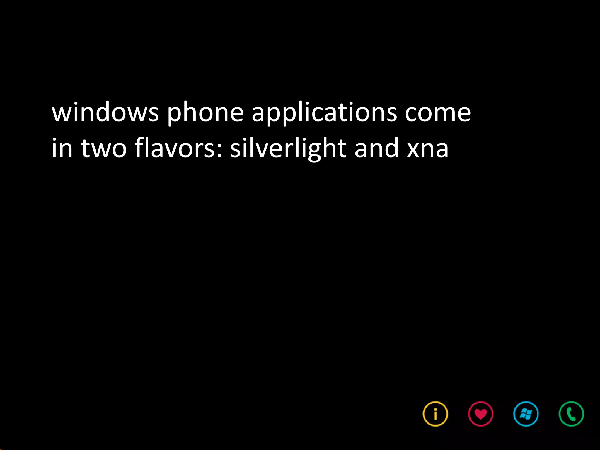 windows phone applications come
in two flavors: silverlight and xna
 