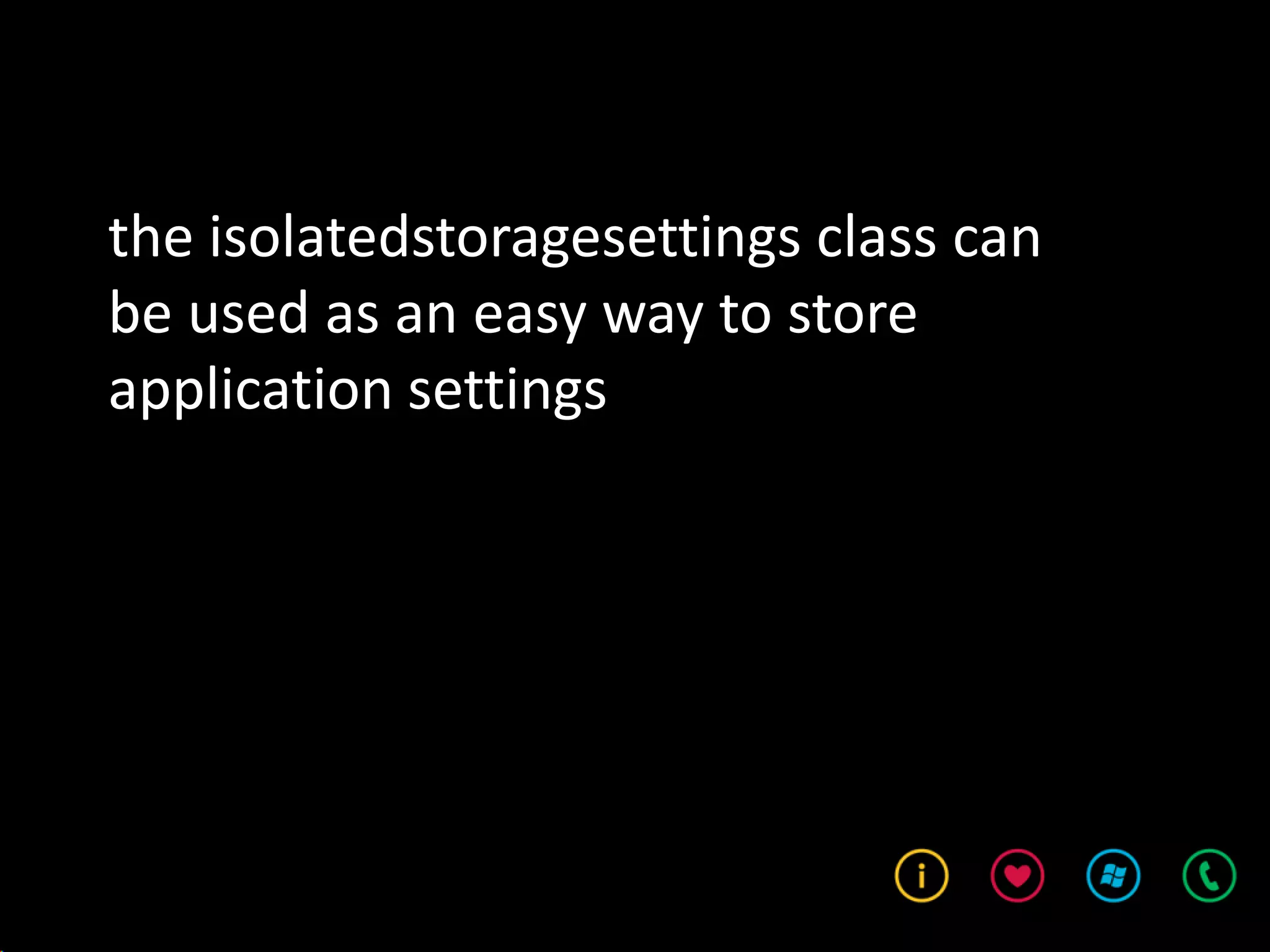 the isolatedstoragesettings class can
be used as an easy way to store
application settings
 