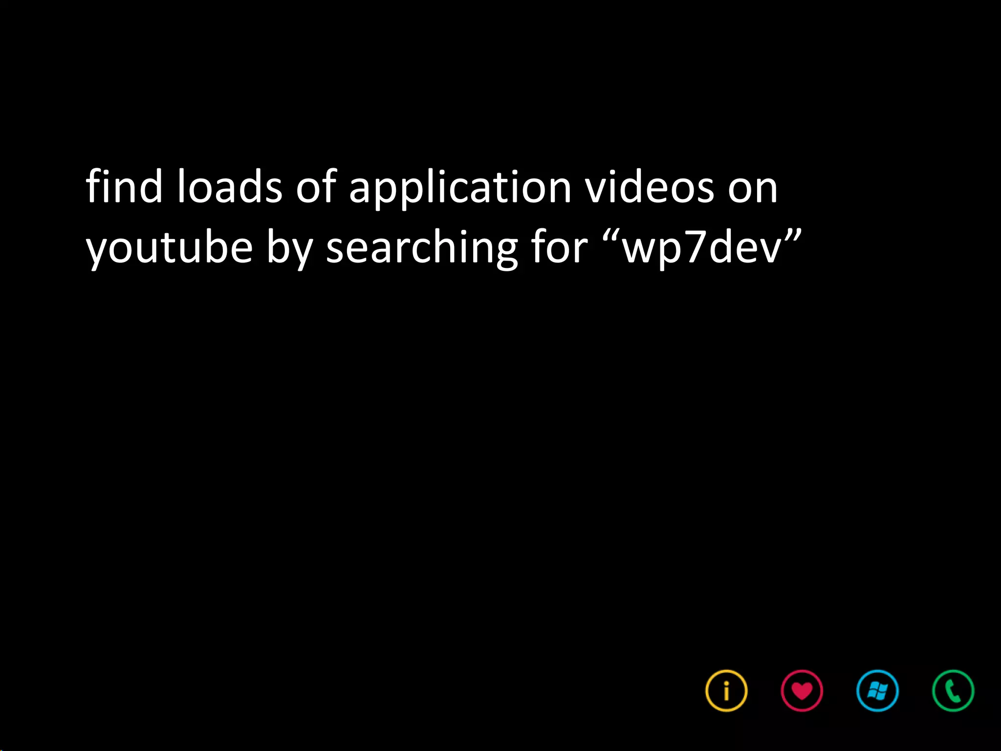 find loads of application videos on
youtube by searching for “wp7dev”
 