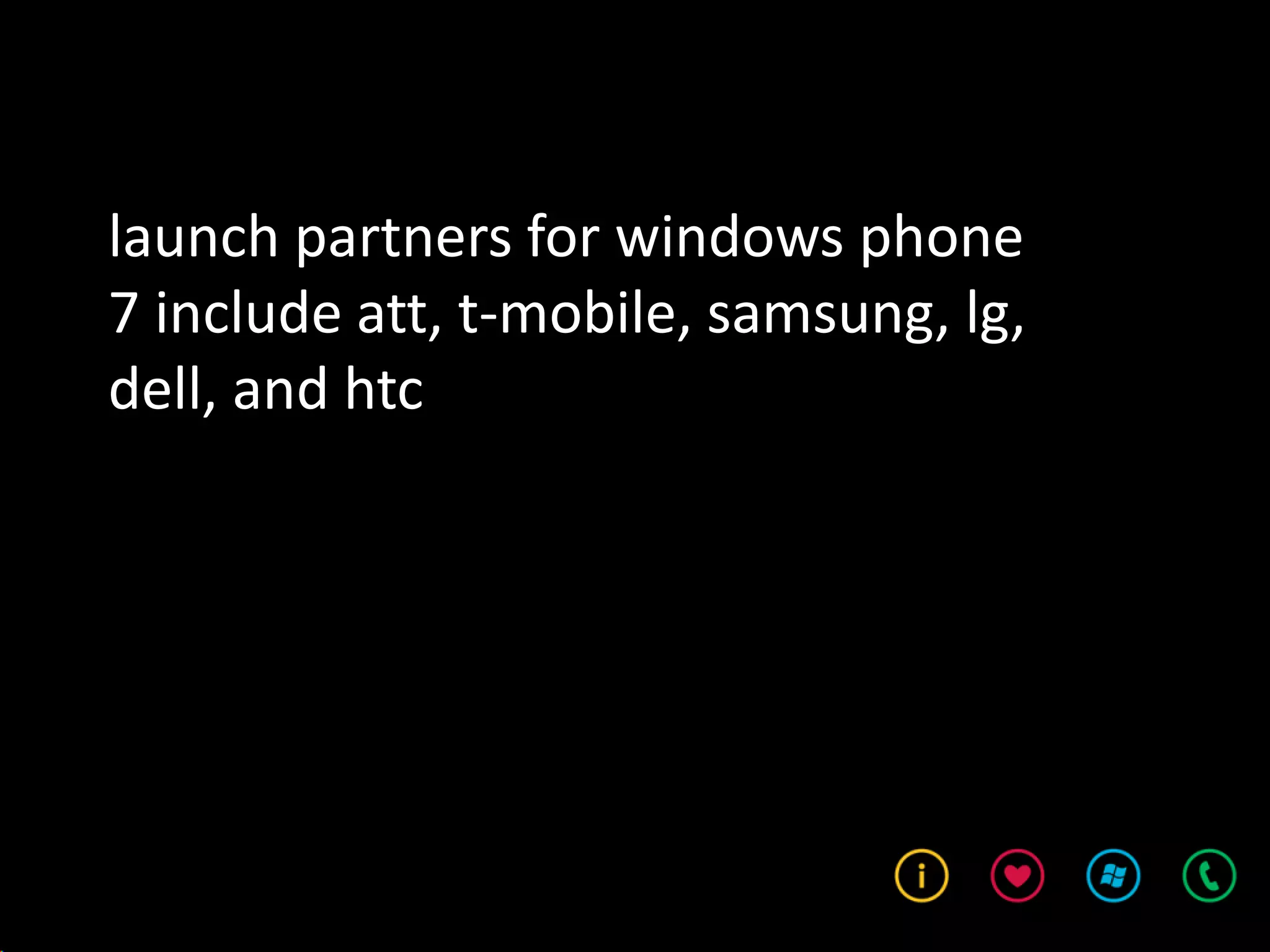 launch partners for windows phone
7 include att, t-mobile, samsung, lg,
dell, and htc
 