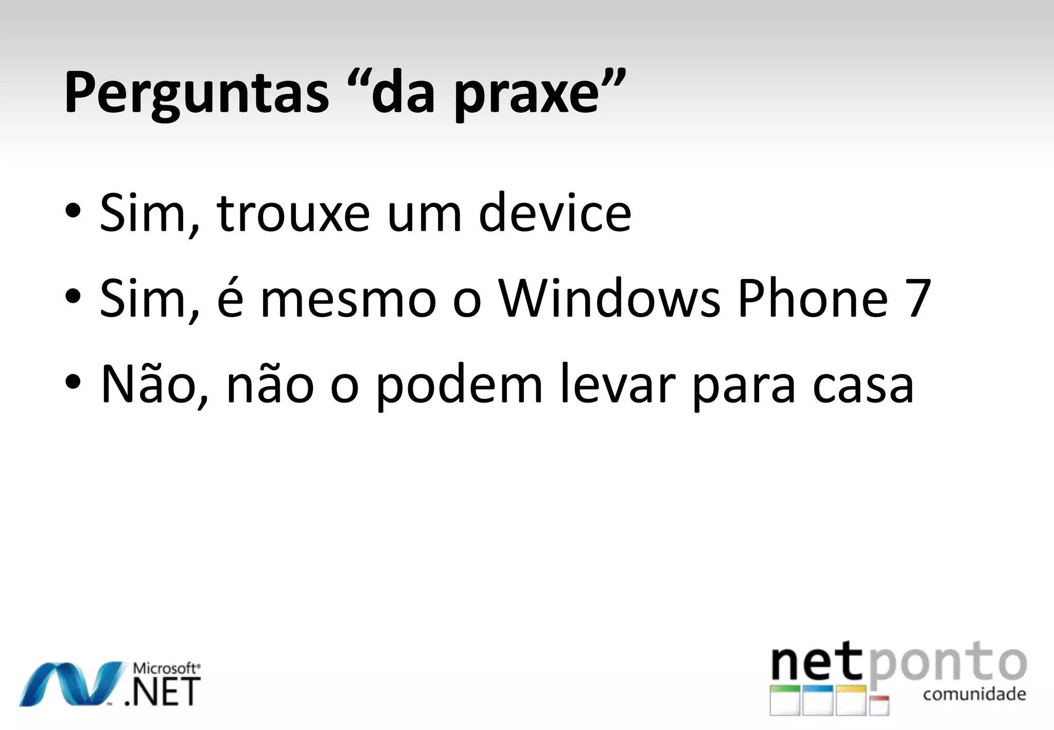 Perguntas “da praxe”Sim, trouxe um deviceSim, é mesmo o Windows Phone 7Não, não o podem levar para casa