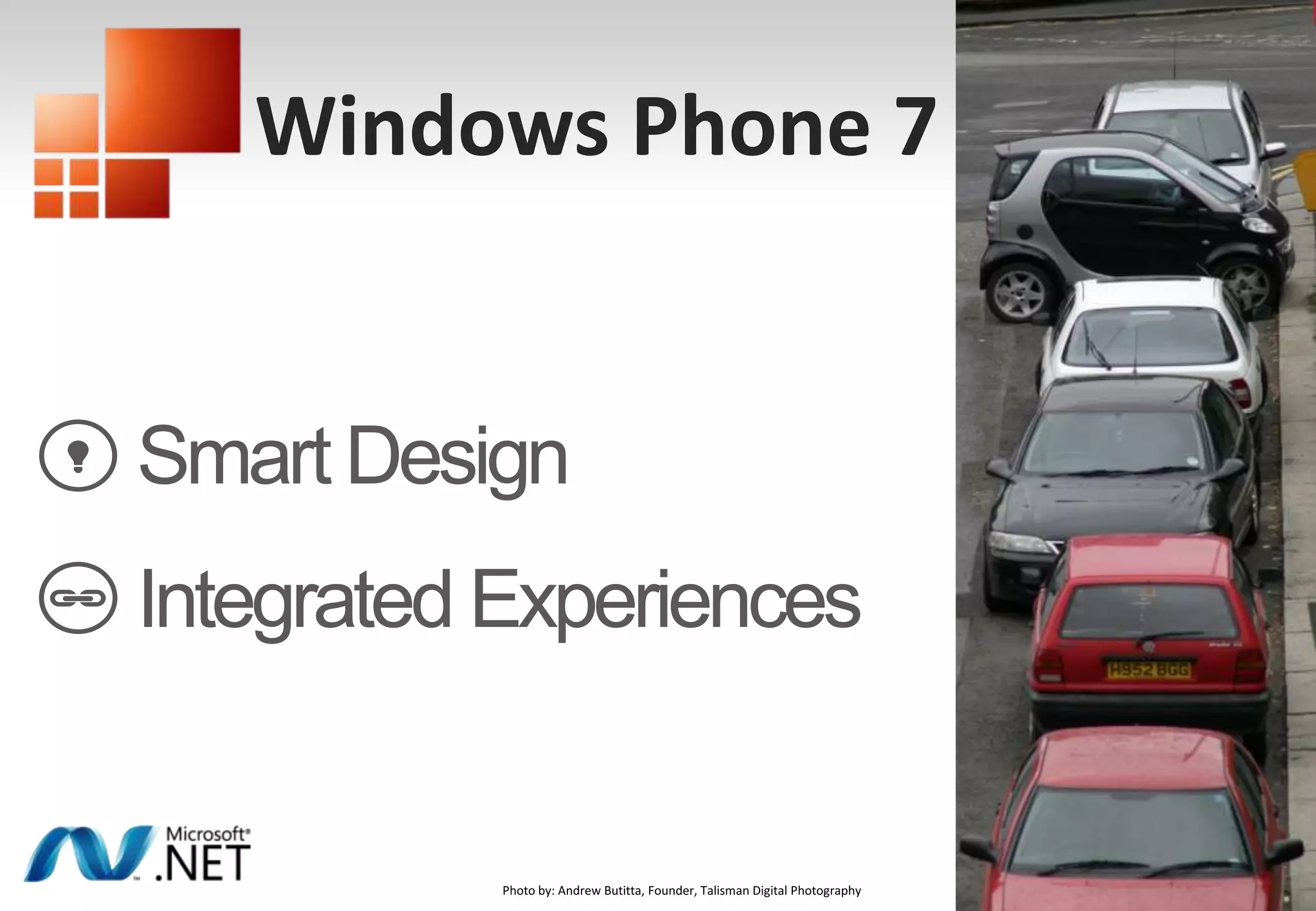 Windows Phone 7Smart DesignIntegrated ExperiencesPhoto by: Andrew Butitta, Founder, Talisman Digital Photography