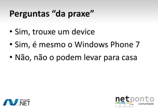 Perguntas “da praxe”<br />Sim, trouxe um device<br />Sim, é mesmo o Windows Phone 7<br />Não, não o podem levar para casa<...