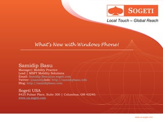 Samidip Basu Manager| Mobility Practice Lead | MSFT Mobility Solutions Email:  [email_address] Twitter:  @samidip Info:  http://samidipbasu.info Blog:  http://samidipbasu.com     Sogeti USA 8425 Pulsar Place, Suite 300 | Columbus, OH 43240.  www.us.sogeti.com What’s New with Windows Phone! 