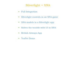 Silverlight + XNA <ul><li>Full Integration </li></ul><ul><li>Silverlight controls in an XNA game </li></ul><ul><li>XNA mod...