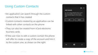 Using Custom Contacts
• An application can search through the custom
contacts that it has created
• Custom contacts created by an application can be
linked with other contacts on the phone
• They can also be created from vCard electronic
business cards
• If the user tries to edit a custom contact the phone
will offer to create a copy of the account and link it
to the custom one, as shown on the right
3/19/201422
 