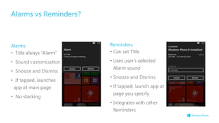Alarms vs Reminders?
Alarms
• Title always “Alarm”
• Sound customization
• Snooze and Dismiss
• If tapped, launches
app at main page
• No stacking
Reminders
• Can set Title
• Uses user‟s selected
Alarm sound
• Snooze and Dismiss
• If tapped, launch app at
page you specify
• Integrates with other
Reminders
 