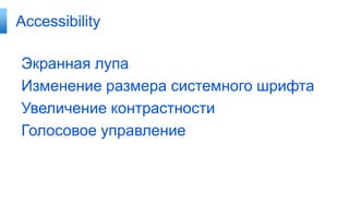 Accessibility

Экранная лупа
Изменение размера системного шрифта
Увеличение контрастности
Голосовое управление
 