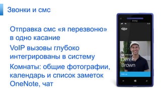 Звонки и смс

Отправка смс «я перезвоню»
в одно касание
VoIP вызовы глубоко
интегрированы в систему
Комнаты: общие фотографии,
календарь и список заметок
OneNote, чат
 