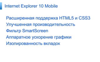 Internet Explorer 10 Mobile

Расширенная поддержка HTML5 и CSS3
Улучшенная производительность
Фильтр SmartScreen
Аппаратное ускорение графики
Изолированность вкладок
 