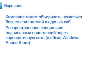 Взрослая

Компания может объединить несколько
бизнес-приложений в единый хаб
Распространение специально
подписанных приложений через
корпоративную сеть (в обход Windows
Phone Store)
 