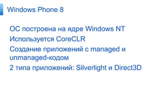 Windows Phone 8

ОС построена на ядре Windows NT
Используется CoreCLR
Создание приложений с managed и
unmanaged-кодом
2 типа приложений: Silverlight и Direct3D
 