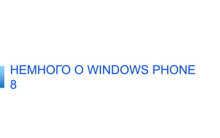 НЕМНОГО О WINDOWS PHONE
8
 